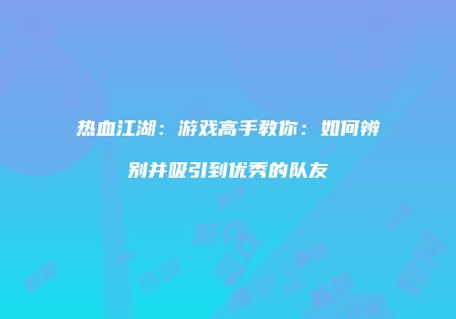 热血江湖：游戏高手教你：如何辨别并吸引到优秀的队友