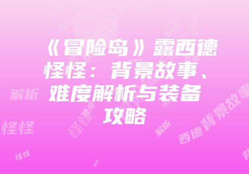 《冒险岛》露西德怪怪：背景故事、难度解析与装备攻略