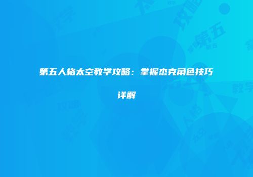 第五人格太空教学攻略：掌握杰克角色技巧详解