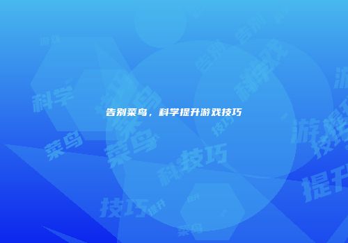 告别菜鸟，科学提升游戏技巧