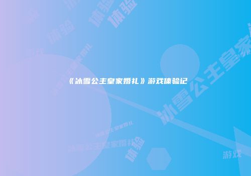 《冰雪公主皇家婚礼》游戏体验记