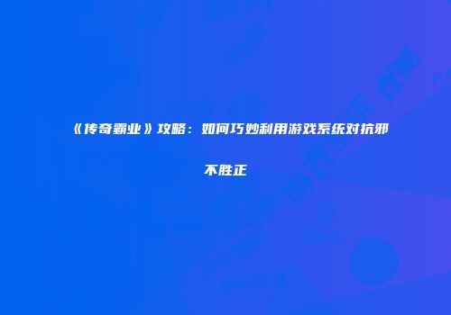 《传奇霸业》攻略：如何巧妙利用游戏系统对抗邪不胜正