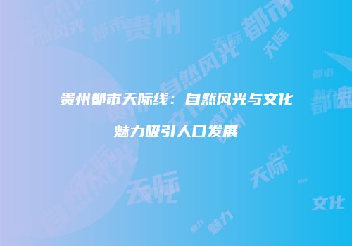贵州都市天际线：自然风光与文化魅力吸引人口发展