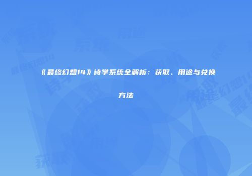 《最终幻想14》诗学系统全解析：获取、用途与兑换方法