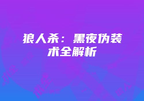 狼人杀：黑夜伪装术全解析