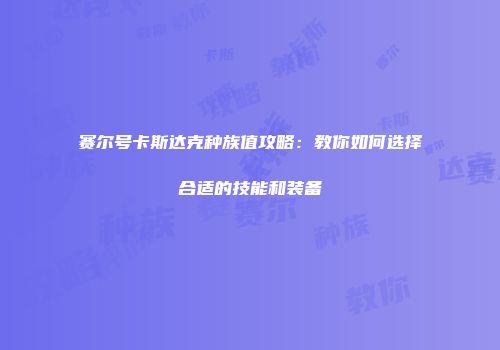 赛尔号卡斯达克种族值攻略：教你如何选择合适的技能和装备