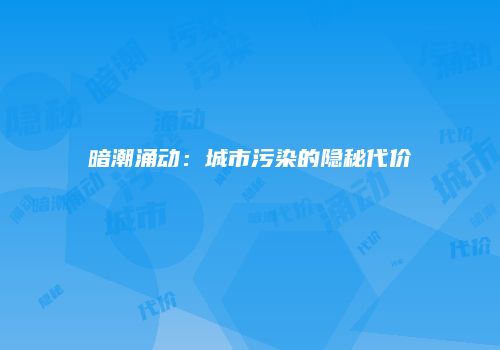 暗潮涌动：城市污染的隐秘代价