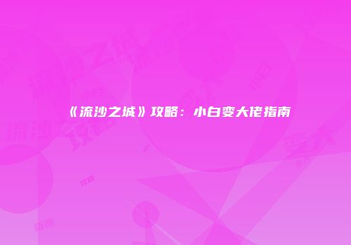 《流沙之城》攻略：小白变大佬指南