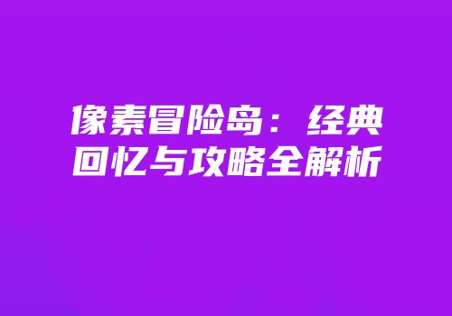 像素冒险岛：经典回忆与攻略全解析
