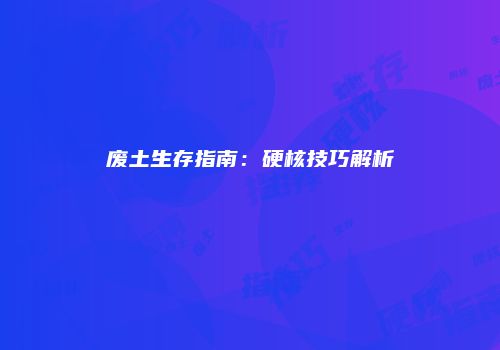 废土生存指南：硬核技巧解析