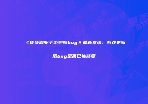 《传奇霸业手游翅膀bug》最新发现：游戏更新后bug是否已被修复