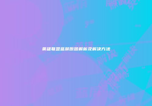 英雄联盟蓝屏原因解析及解决方法