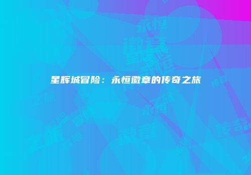 星辉城冒险：永恒徽章的传奇之旅