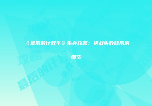 《最后的计程车》生存攻略：挑战失败背后的细节