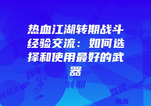 热血江湖转期战斗经验交流：如何选择和使用最好的武器