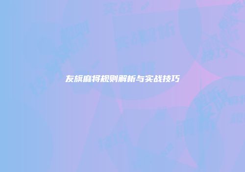 友旗麻将规则解析与实战技巧