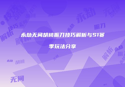 永劫无间胡桃振刀技巧解析与S1赛季玩法分享