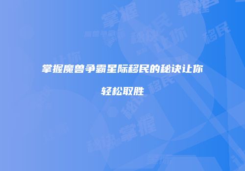 掌握魔兽争霸星际移民的秘诀让你轻松取胜