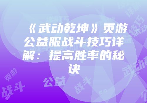 《武动乾坤》页游公益服战斗技巧详解：提高胜率的秘诀