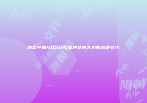 魔兽争霸MDX转换器的文件大小限制是多少