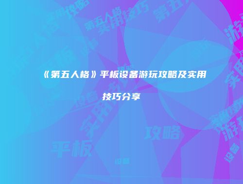 《第五人格》平板设备游玩攻略及实用技巧分享