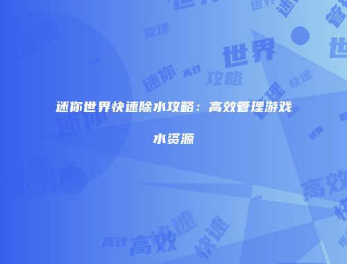 迷你世界快速除水攻略：高效管理游戏水资源