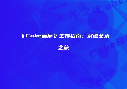 《Cobe画廊》生存指南：解谜艺术之旅