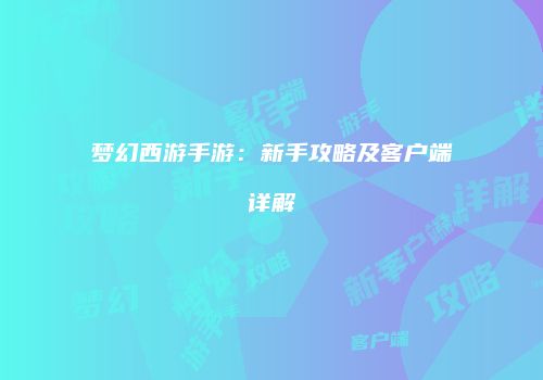梦幻西游手游：新手攻略及客户端详解