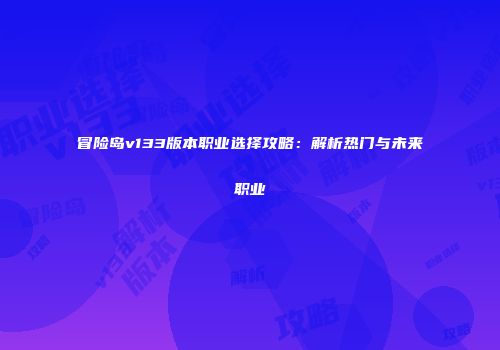 冒险岛v133版本职业选择攻略：解析热门与未来职业