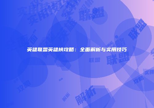 英雄联盟英雄榜攻略：全面解析与实用技巧
