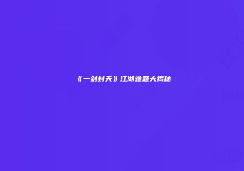《一剑封天》江湖难题大揭秘