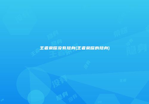 王者荣耀没有隐身(王者荣耀的隐身)