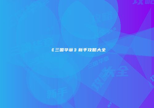 《三国华章》新手攻略大全
