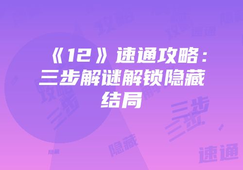 《12》速通攻略：三步解谜解锁隐藏结局