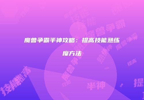 魔兽争霸半神攻略：提高技能熟练度方法