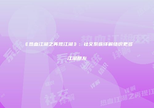 《热血江湖之再现江湖》：社交系统详解结识更多江湖朋友