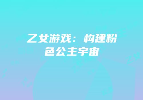 乙女游戏：构建粉色公主宇宙