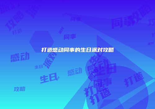 打造感动同事的生日派对攻略