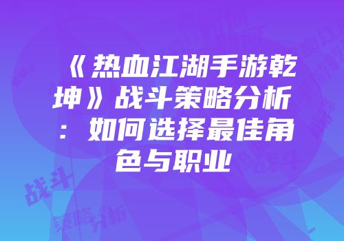 《热血江湖手游乾坤》战斗策略分析：如何选择最佳角色与职业