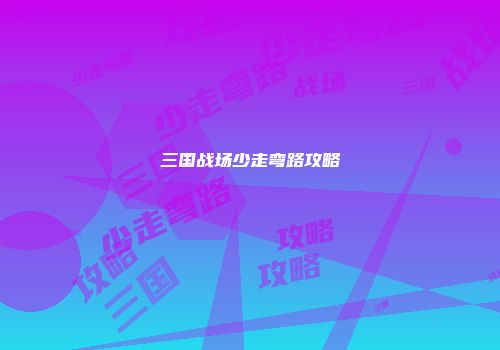 三国战场少走弯路攻略