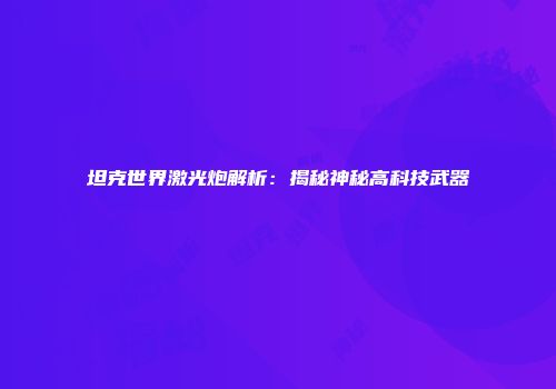 坦克世界激光炮解析：揭秘神秘高科技武器