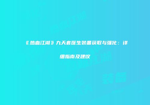 《热血江湖》九天套医生装备获取与强化：详细指南及建议