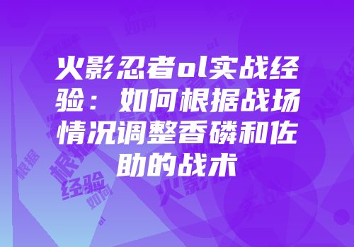 火影忍者ol实战经验：如何根据战场情况调整香磷和佐助的战术