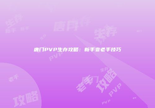 唐门PVP生存攻略：新手变老手技巧