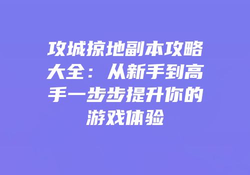 攻城掠地副本攻略大全：从新手到高手一步步提升你的游戏体验