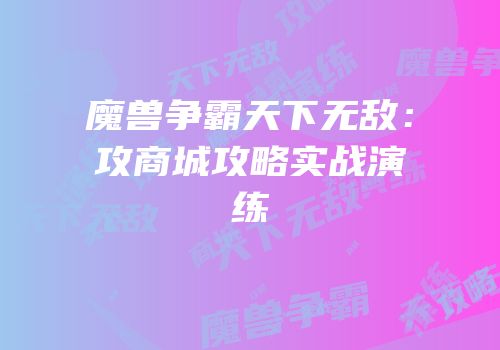 魔兽争霸天下无敌：攻商城攻略实战演练