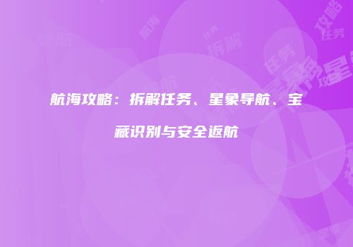 航海攻略：拆解任务、星象导航、宝藏识别与安全返航