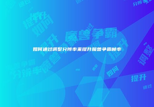 如何通过调整分辨率来提升魔兽争霸帧率