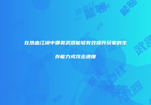 在热血江湖中哪类武器能够有效提升玩家的生存能力或攻击速度