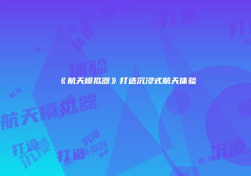 《航天模拟器》打造沉浸式航天体验